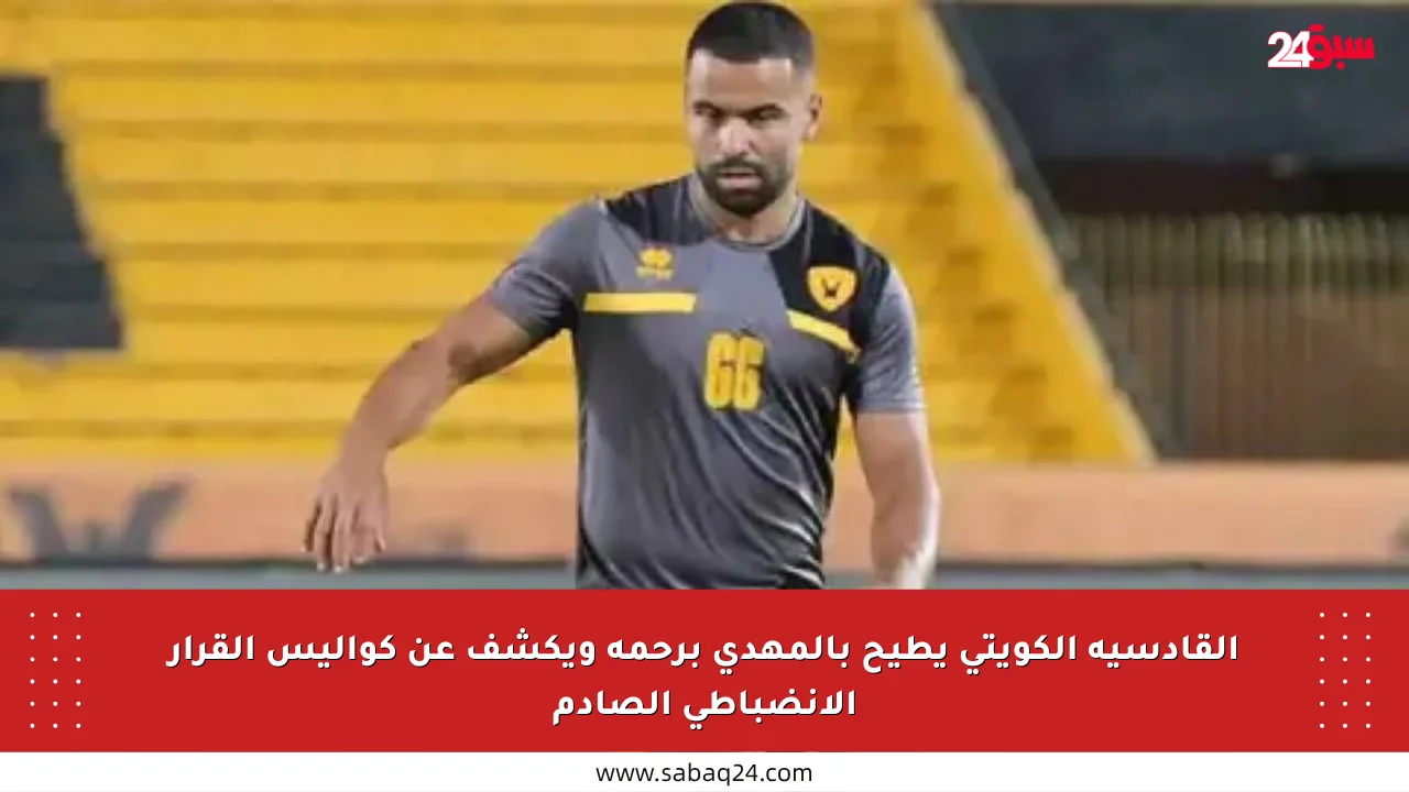 القادسية الكويتي يطيح بالمهدي برحمة ويكشف عن كواليس القرار الانضباطي الصادم